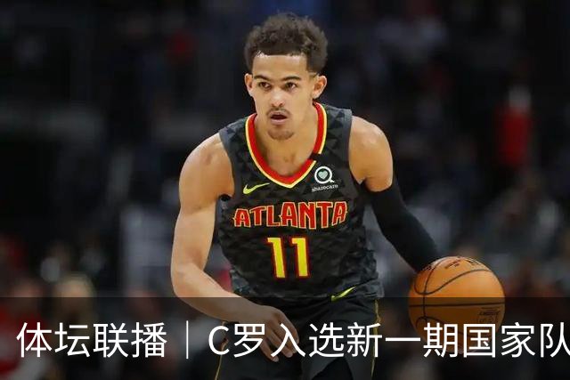 体坛联播｜C罗入选新一期国家队，胡明轩坦言男篮拼得不够凶