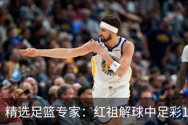 精选足篮专家：红祖解球中足彩13万 杨超擒11万
